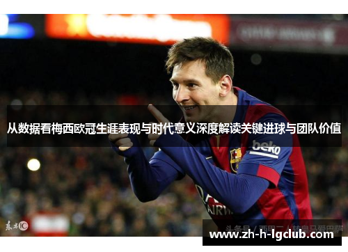 从数据看梅西欧冠生涯表现与时代意义深度解读关键进球与团队价值