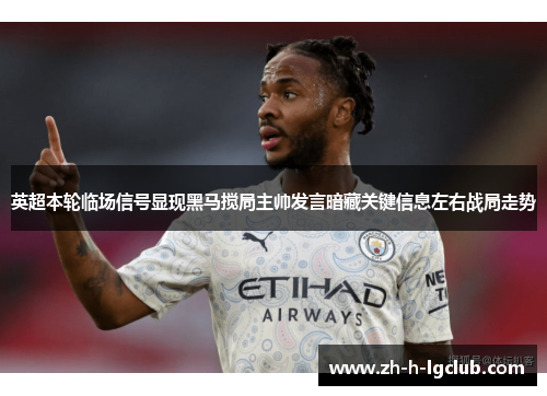 英超本轮临场信号显现黑马搅局主帅发言暗藏关键信息左右战局走势 英超本轮临场信号显现黑马搅局主帅发言暗藏关键信息左右战局走势
