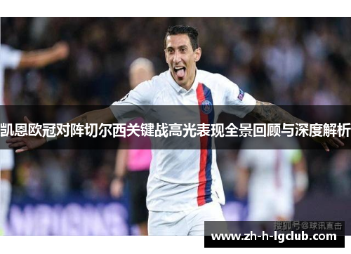 凯恩欧冠对阵切尔西关键战高光表现全景回顾与深度解析