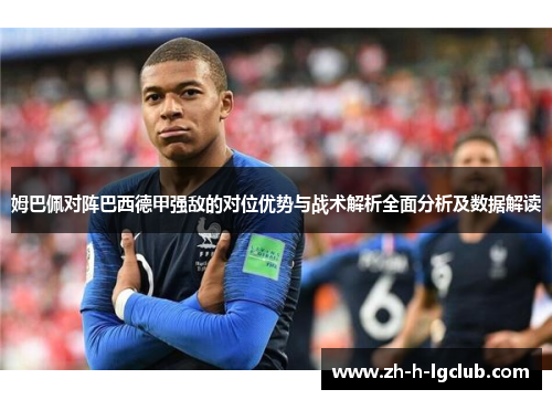 姆巴佩对阵巴西德甲强敌的对位优势与战术解析全面分析及数据解读 姆巴佩对阵巴西德甲强敌的对位优势与战术解析全面分析及数据解读