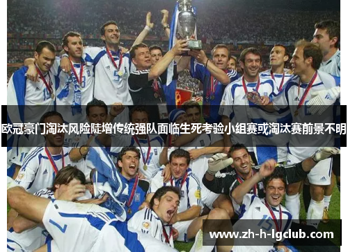 欧冠豪门淘汰风险陡增传统强队面临生死考验小组赛或淘汰赛前景不明 欧冠豪门淘汰风险陡增传统强队面临生死考验小组赛或淘汰赛前景不明