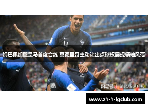 姆巴佩加盟皇马首度合练 莫德里奇主动让出点球权展现领袖风范 姆巴佩加盟皇马首度合练 莫德里奇主动让出点球权展现领袖风范