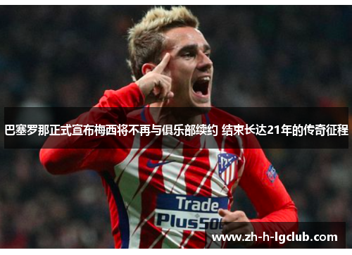 巴塞罗那正式宣布梅西将不再与俱乐部续约 结束长达21年的传奇征程 巴塞罗那正式宣布梅西将不再与俱乐部续约 结束长达21年的传奇征程