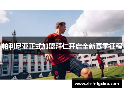 帕利尼亚正式加盟拜仁开启全新赛季征程 帕利尼亚正式加盟拜仁开启全新赛季征程