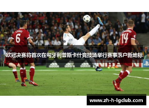 欧冠决赛将首次在匈牙利普斯卡什竞技场举行赛事落户新地标 欧冠决赛将首次在匈牙利普斯卡什竞技场举行赛事落户新地标