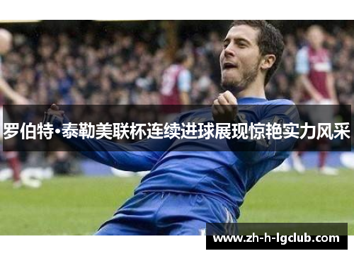 罗伯特·泰勒美联杯连续进球展现惊艳实力风采