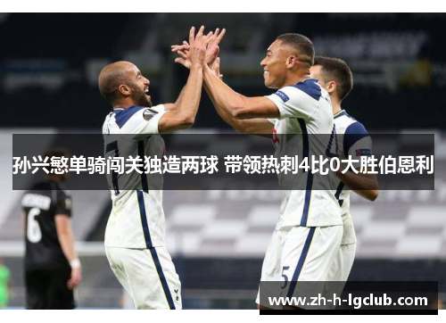 孙兴慜单骑闯关独造两球 带领热刺4比0大胜伯恩利