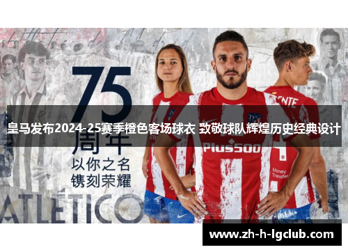 皇马发布2024-25赛季橙色客场球衣 致敬球队辉煌历史经典设计